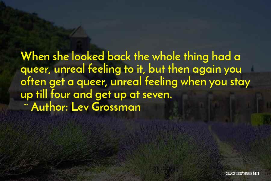 Lev Grossman Quotes: When She Looked Back The Whole Thing Had A Queer, Unreal Feeling To It, But Then Again You Often Get