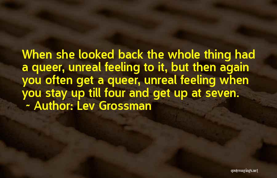 Lev Grossman Quotes: When She Looked Back The Whole Thing Had A Queer, Unreal Feeling To It, But Then Again You Often Get