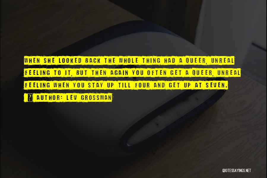 Lev Grossman Quotes: When She Looked Back The Whole Thing Had A Queer, Unreal Feeling To It, But Then Again You Often Get