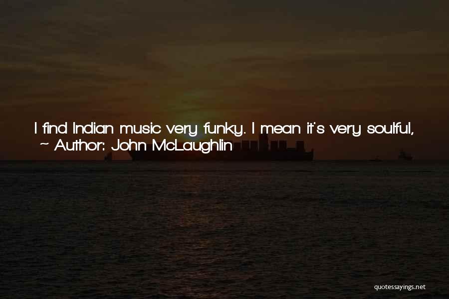 John McLaughlin Quotes: I Find Indian Music Very Funky. I Mean It's Very Soulful, With Their Own Kind Of Blues. But It's The