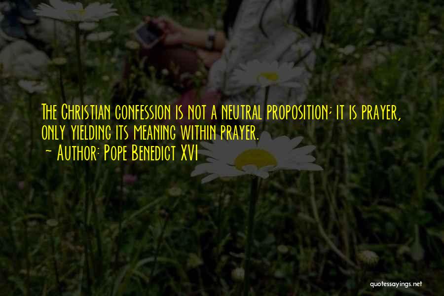 Pope Benedict XVI Quotes: The Christian Confession Is Not A Neutral Proposition; It Is Prayer, Only Yielding Its Meaning Within Prayer.