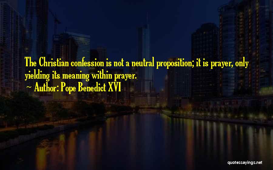 Pope Benedict XVI Quotes: The Christian Confession Is Not A Neutral Proposition; It Is Prayer, Only Yielding Its Meaning Within Prayer.