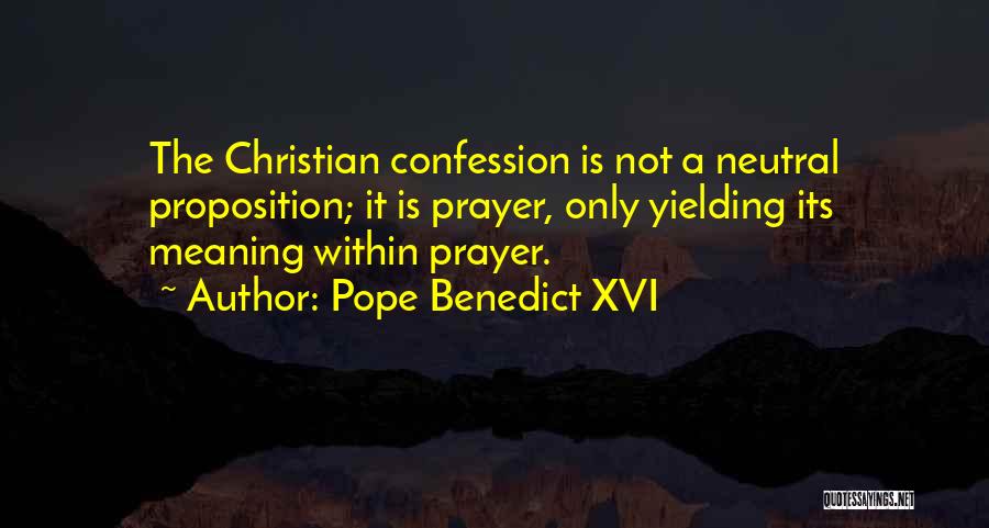 Pope Benedict XVI Quotes: The Christian Confession Is Not A Neutral Proposition; It Is Prayer, Only Yielding Its Meaning Within Prayer.