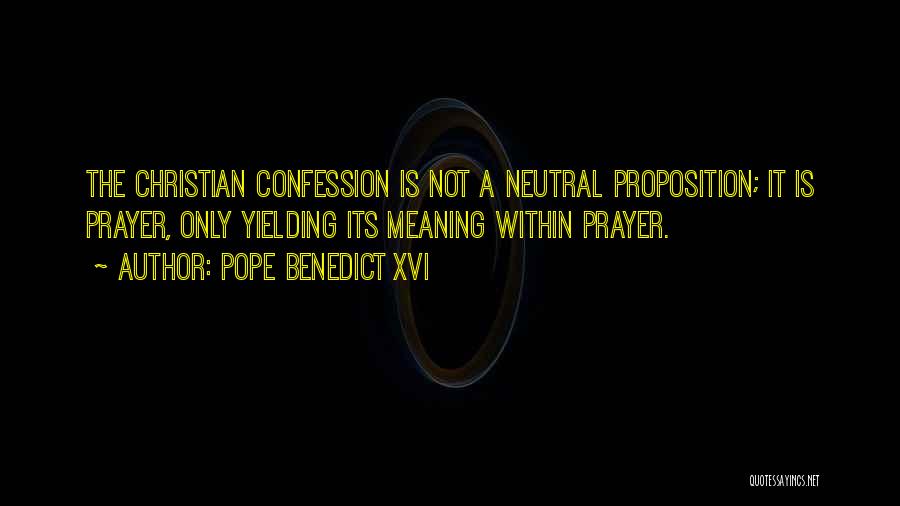 Pope Benedict XVI Quotes: The Christian Confession Is Not A Neutral Proposition; It Is Prayer, Only Yielding Its Meaning Within Prayer.