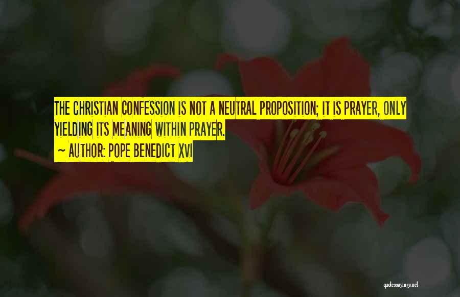 Pope Benedict XVI Quotes: The Christian Confession Is Not A Neutral Proposition; It Is Prayer, Only Yielding Its Meaning Within Prayer.