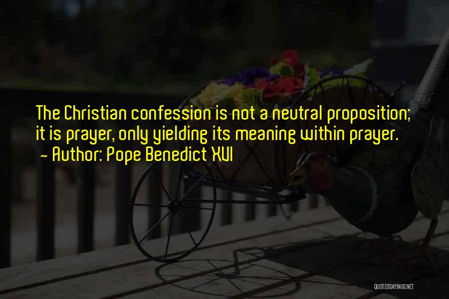 Pope Benedict XVI Quotes: The Christian Confession Is Not A Neutral Proposition; It Is Prayer, Only Yielding Its Meaning Within Prayer.