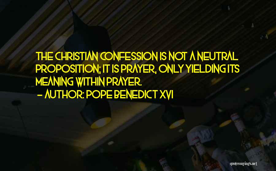 Pope Benedict XVI Quotes: The Christian Confession Is Not A Neutral Proposition; It Is Prayer, Only Yielding Its Meaning Within Prayer.