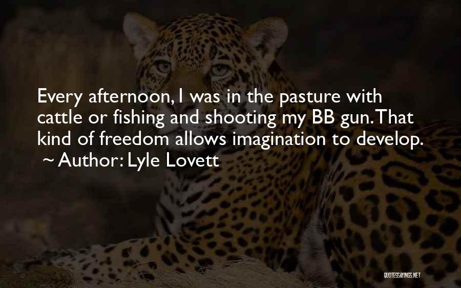 Lyle Lovett Quotes: Every Afternoon, I Was In The Pasture With Cattle Or Fishing And Shooting My Bb Gun. That Kind Of Freedom