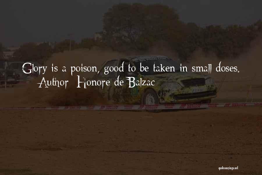Honore De Balzac Quotes: Glory Is A Poison, Good To Be Taken In Small Doses.
