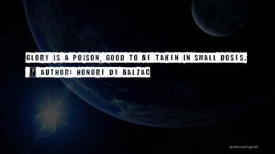 Honore De Balzac Quotes: Glory Is A Poison, Good To Be Taken In Small Doses.