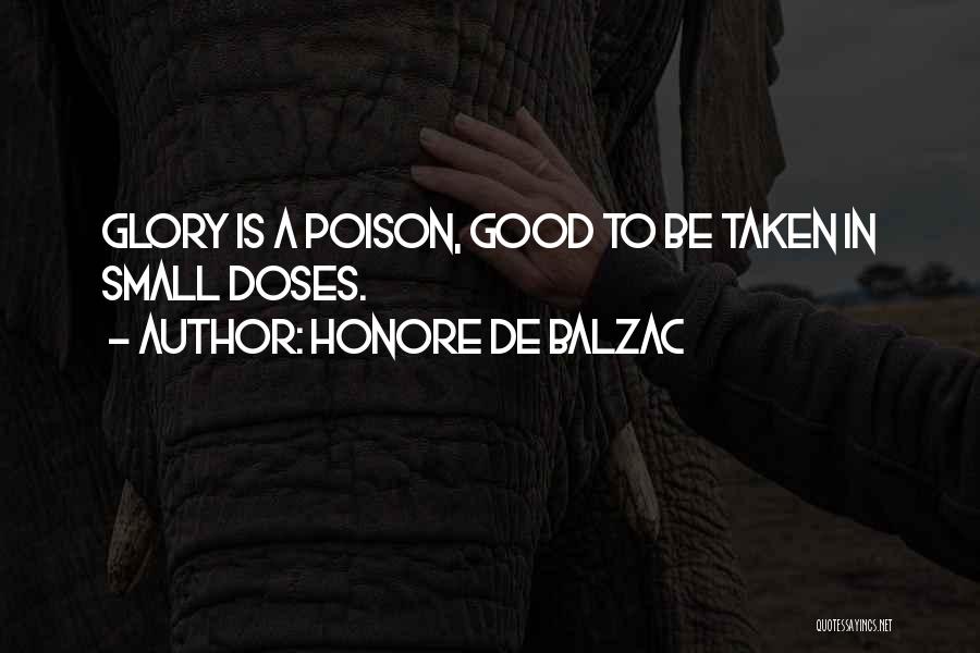 Honore De Balzac Quotes: Glory Is A Poison, Good To Be Taken In Small Doses.