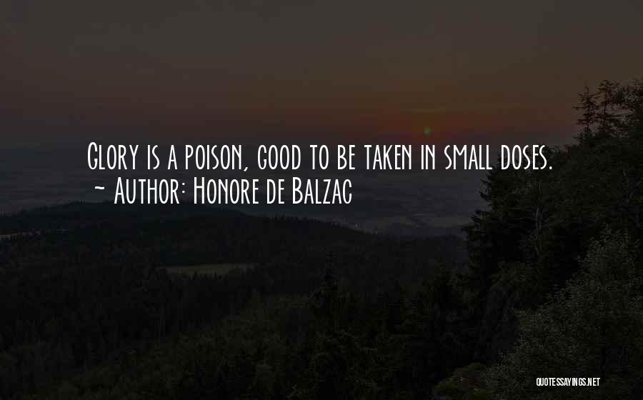 Honore De Balzac Quotes: Glory Is A Poison, Good To Be Taken In Small Doses.