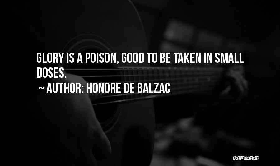 Honore De Balzac Quotes: Glory Is A Poison, Good To Be Taken In Small Doses.