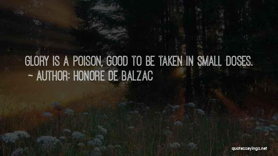 Honore De Balzac Quotes: Glory Is A Poison, Good To Be Taken In Small Doses.
