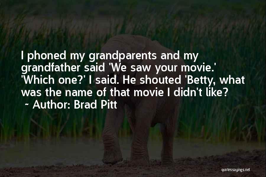Brad Pitt Quotes: I Phoned My Grandparents And My Grandfather Said 'we Saw Your Movie.' 'which One?' I Said. He Shouted 'betty, What
