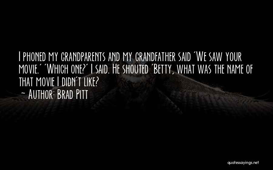 Brad Pitt Quotes: I Phoned My Grandparents And My Grandfather Said 'we Saw Your Movie.' 'which One?' I Said. He Shouted 'betty, What