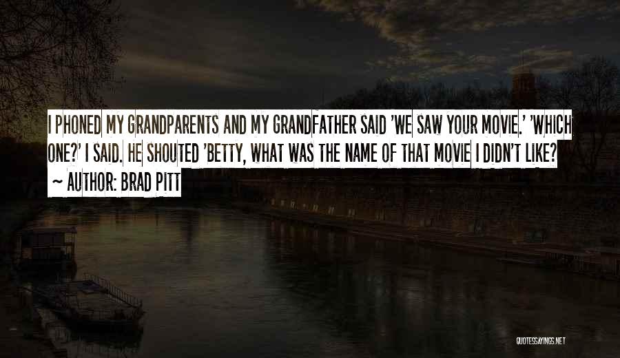 Brad Pitt Quotes: I Phoned My Grandparents And My Grandfather Said 'we Saw Your Movie.' 'which One?' I Said. He Shouted 'betty, What