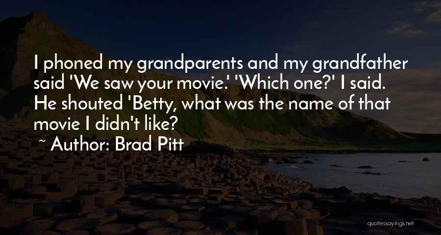 Brad Pitt Quotes: I Phoned My Grandparents And My Grandfather Said 'we Saw Your Movie.' 'which One?' I Said. He Shouted 'betty, What