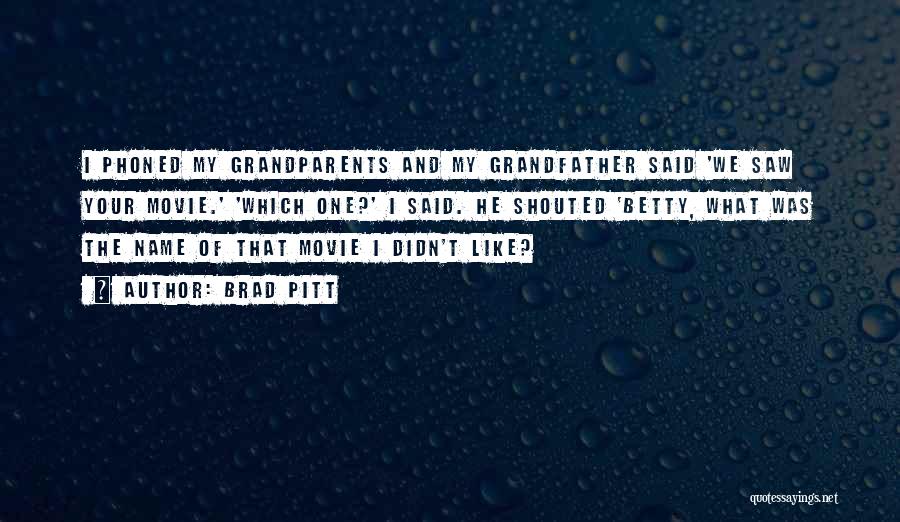 Brad Pitt Quotes: I Phoned My Grandparents And My Grandfather Said 'we Saw Your Movie.' 'which One?' I Said. He Shouted 'betty, What