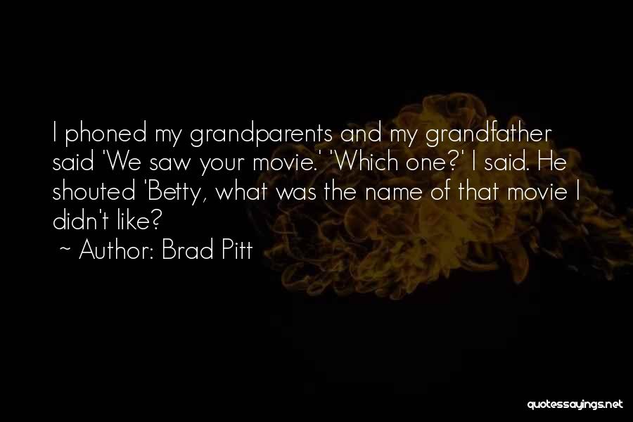 Brad Pitt Quotes: I Phoned My Grandparents And My Grandfather Said 'we Saw Your Movie.' 'which One?' I Said. He Shouted 'betty, What