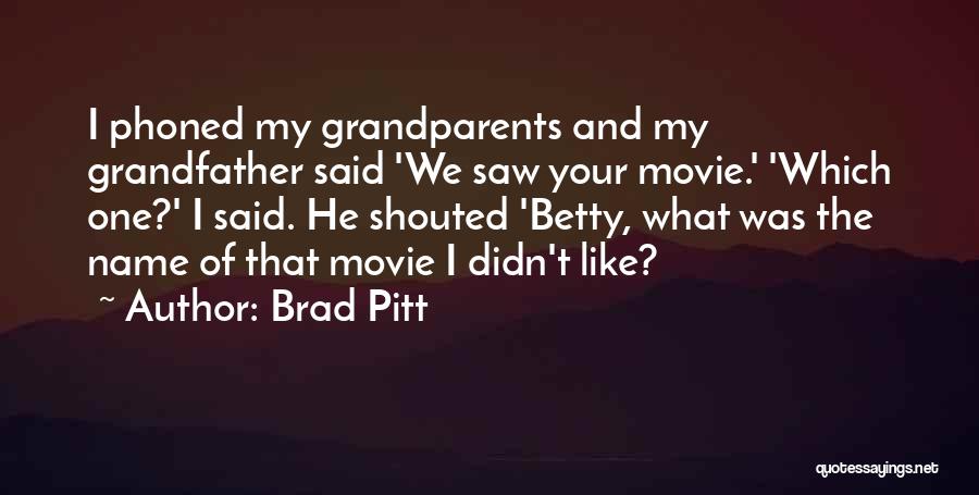 Brad Pitt Quotes: I Phoned My Grandparents And My Grandfather Said 'we Saw Your Movie.' 'which One?' I Said. He Shouted 'betty, What