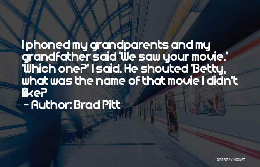 Brad Pitt Quotes: I Phoned My Grandparents And My Grandfather Said 'we Saw Your Movie.' 'which One?' I Said. He Shouted 'betty, What
