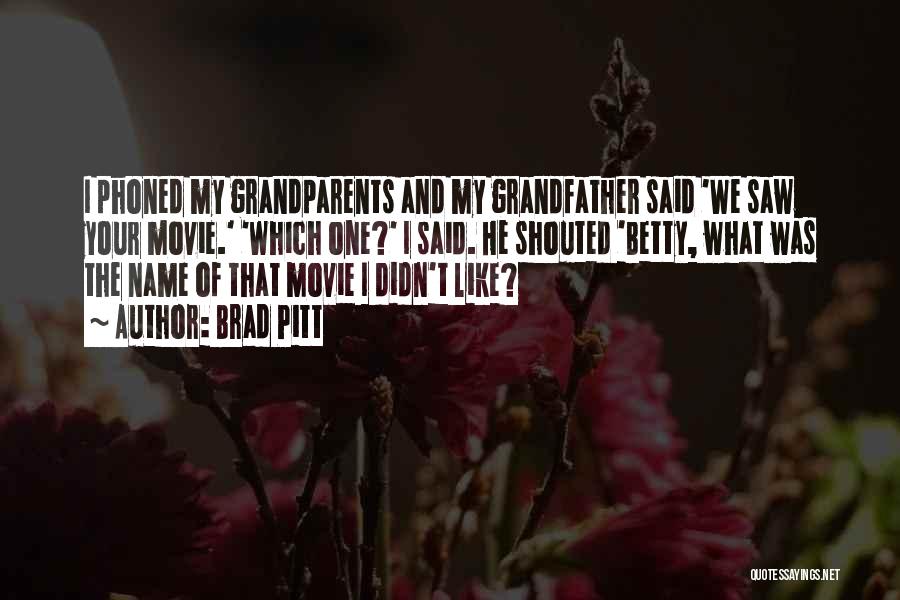 Brad Pitt Quotes: I Phoned My Grandparents And My Grandfather Said 'we Saw Your Movie.' 'which One?' I Said. He Shouted 'betty, What