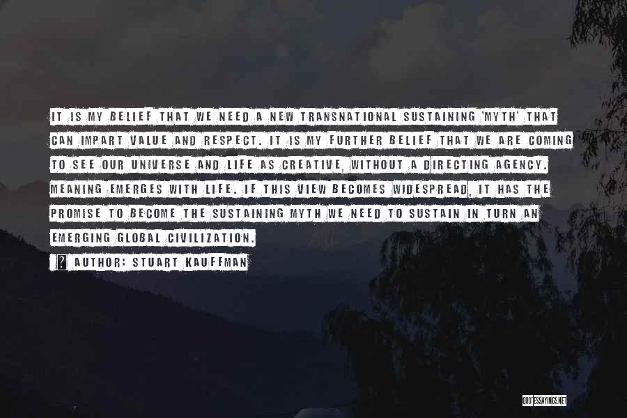 Stuart Kauffman Quotes: It Is My Belief That We Need A New Transnational Sustaining 'myth' That Can Impart Value And Respect. It Is