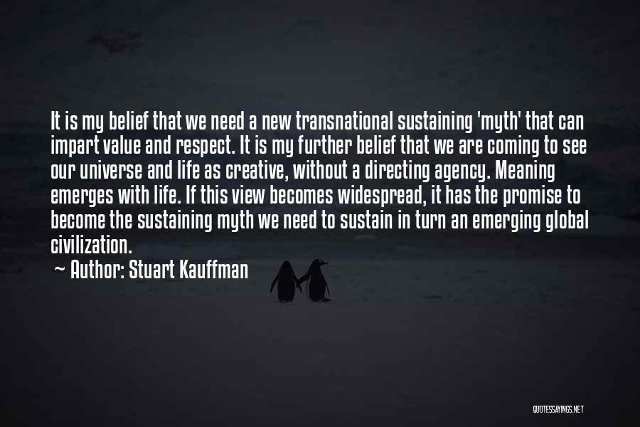 Stuart Kauffman Quotes: It Is My Belief That We Need A New Transnational Sustaining 'myth' That Can Impart Value And Respect. It Is