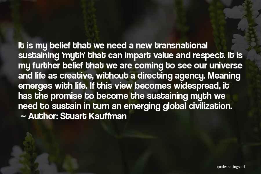 Stuart Kauffman Quotes: It Is My Belief That We Need A New Transnational Sustaining 'myth' That Can Impart Value And Respect. It Is