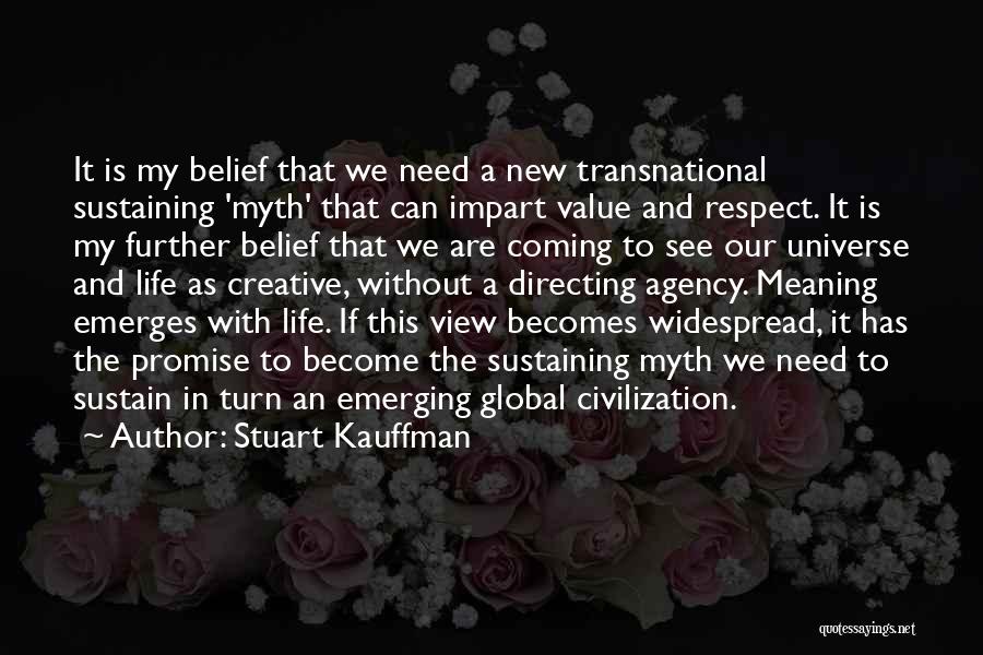 Stuart Kauffman Quotes: It Is My Belief That We Need A New Transnational Sustaining 'myth' That Can Impart Value And Respect. It Is