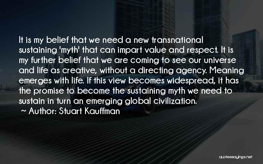 Stuart Kauffman Quotes: It Is My Belief That We Need A New Transnational Sustaining 'myth' That Can Impart Value And Respect. It Is