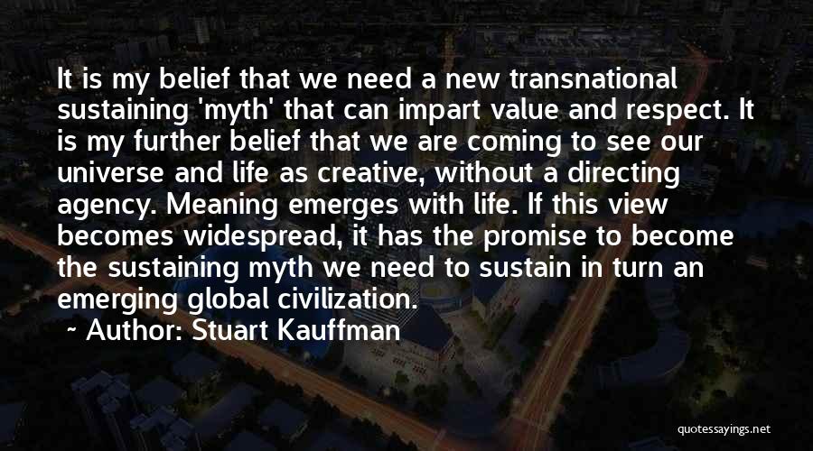 Stuart Kauffman Quotes: It Is My Belief That We Need A New Transnational Sustaining 'myth' That Can Impart Value And Respect. It Is