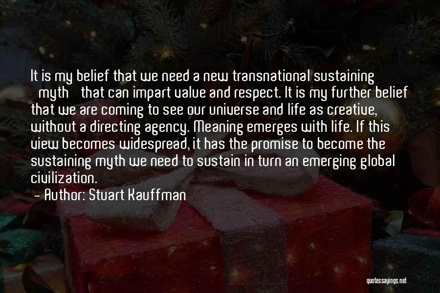 Stuart Kauffman Quotes: It Is My Belief That We Need A New Transnational Sustaining 'myth' That Can Impart Value And Respect. It Is