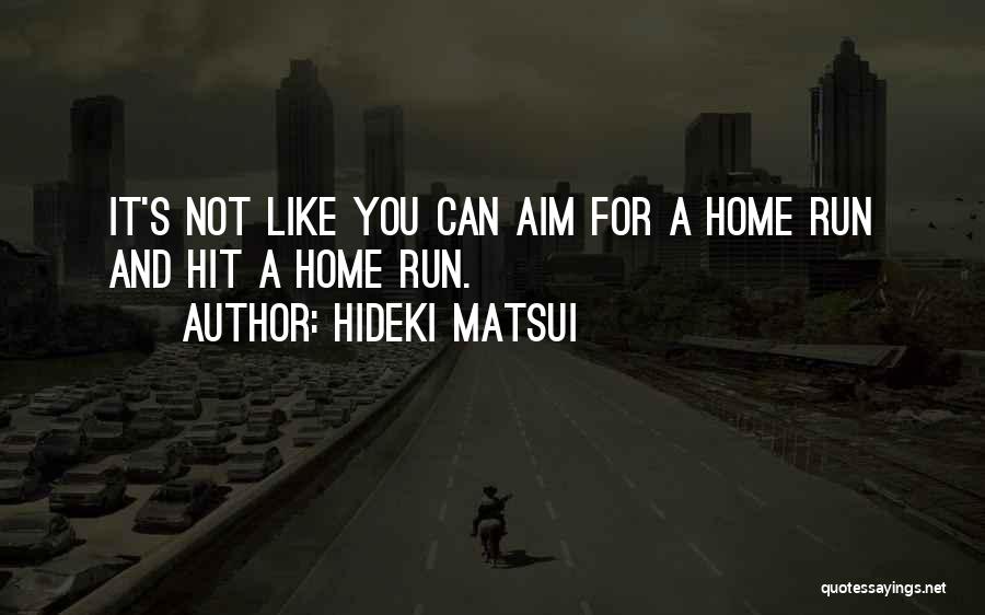 Hideki Matsui Quotes: It's Not Like You Can Aim For A Home Run And Hit A Home Run.