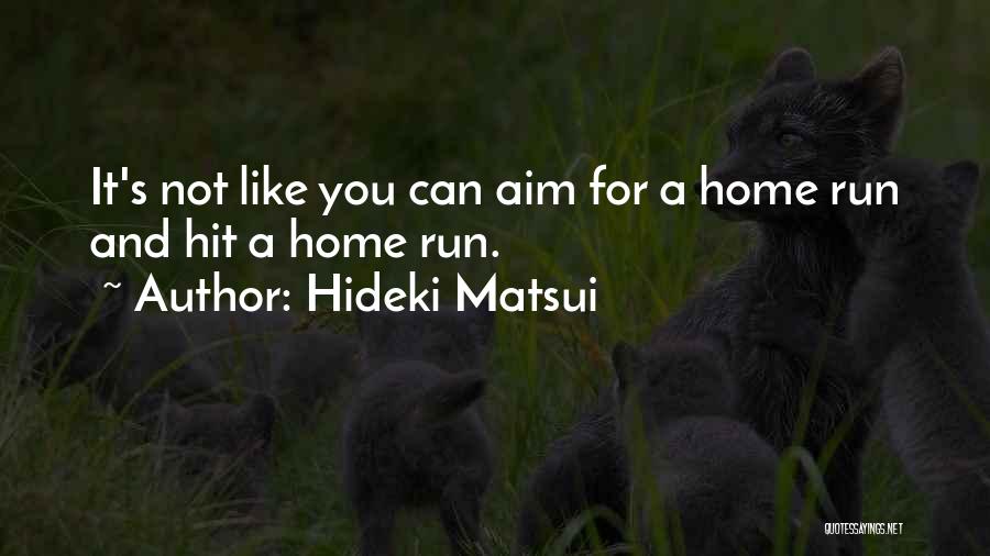 Hideki Matsui Quotes: It's Not Like You Can Aim For A Home Run And Hit A Home Run.