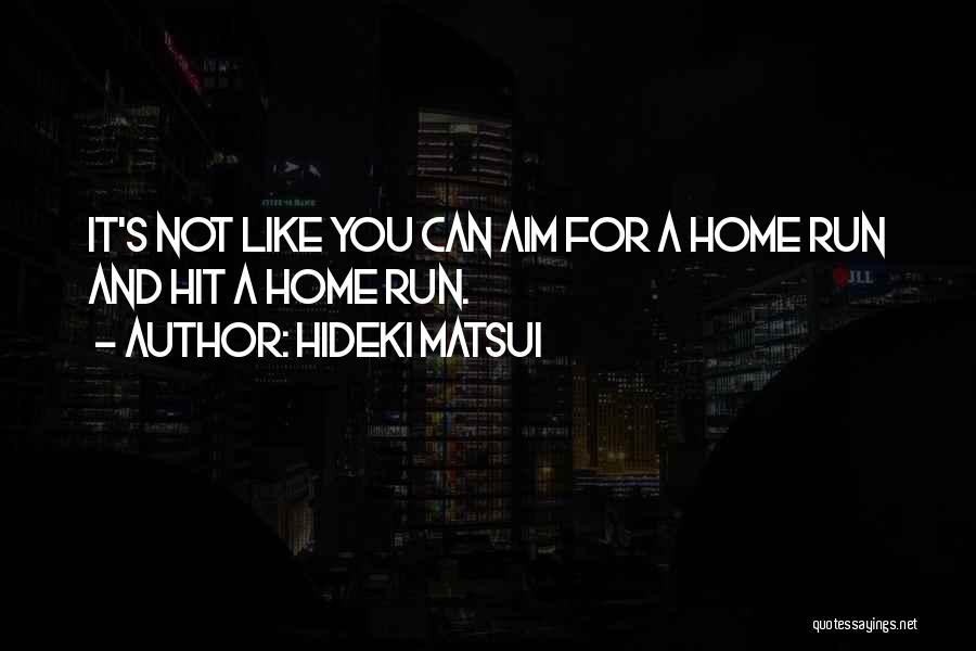 Hideki Matsui Quotes: It's Not Like You Can Aim For A Home Run And Hit A Home Run.