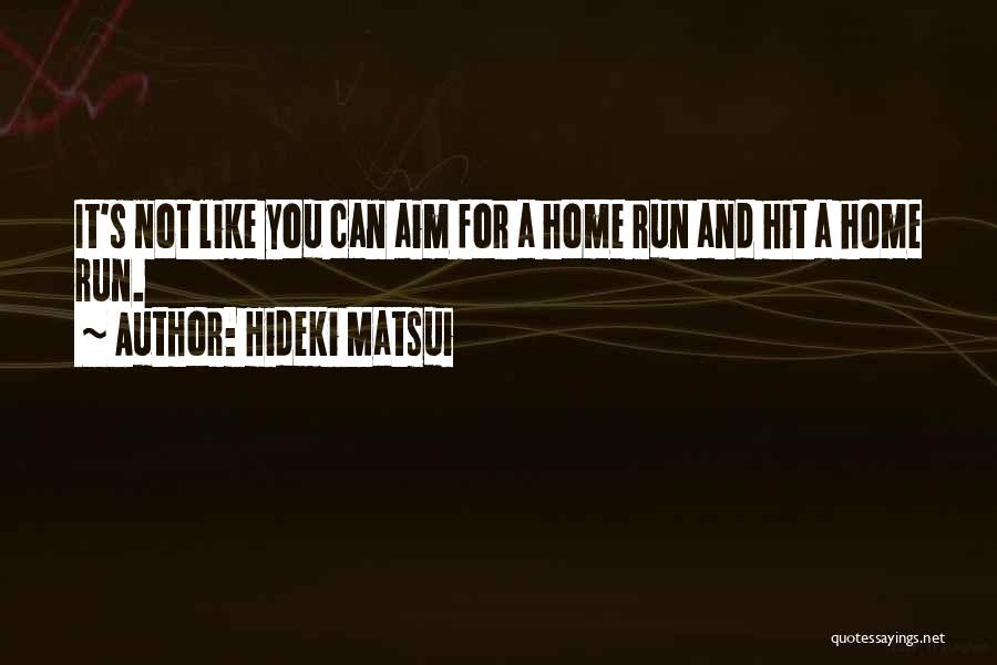 Hideki Matsui Quotes: It's Not Like You Can Aim For A Home Run And Hit A Home Run.