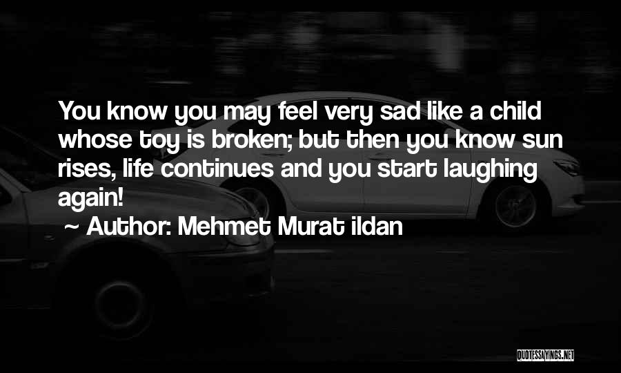 Mehmet Murat Ildan Quotes: You Know You May Feel Very Sad Like A Child Whose Toy Is Broken; But Then You Know Sun Rises,