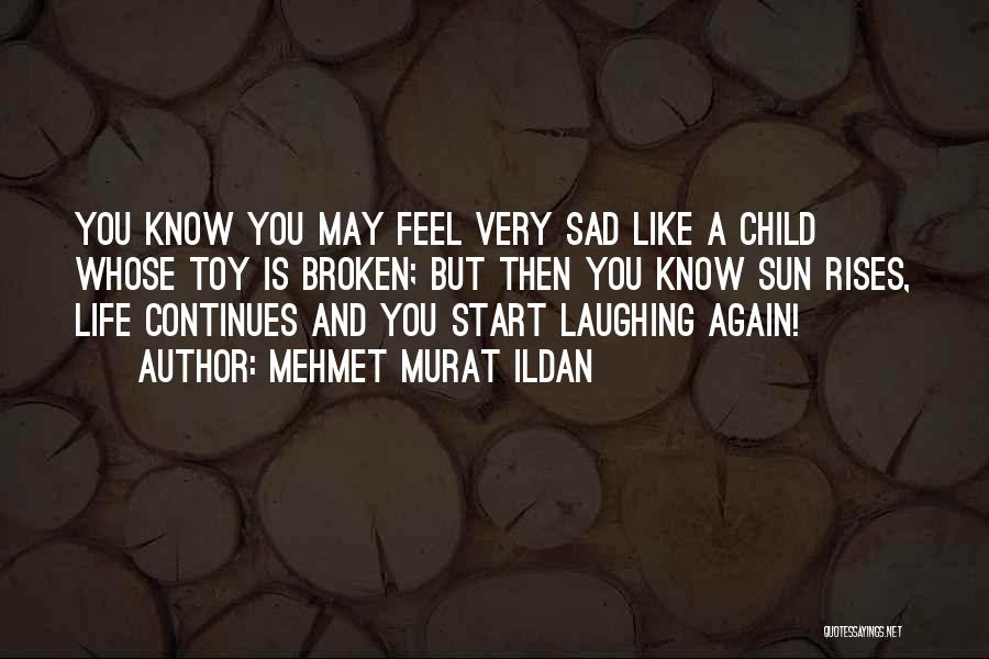 Mehmet Murat Ildan Quotes: You Know You May Feel Very Sad Like A Child Whose Toy Is Broken; But Then You Know Sun Rises,