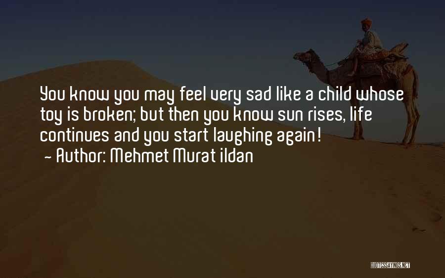 Mehmet Murat Ildan Quotes: You Know You May Feel Very Sad Like A Child Whose Toy Is Broken; But Then You Know Sun Rises,