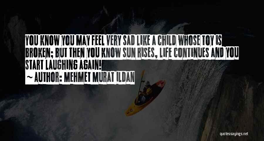 Mehmet Murat Ildan Quotes: You Know You May Feel Very Sad Like A Child Whose Toy Is Broken; But Then You Know Sun Rises,