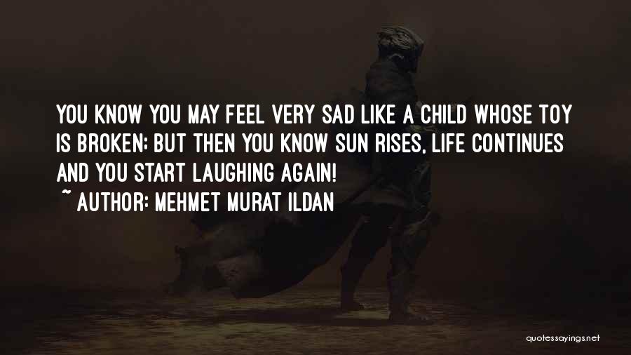 Mehmet Murat Ildan Quotes: You Know You May Feel Very Sad Like A Child Whose Toy Is Broken; But Then You Know Sun Rises,