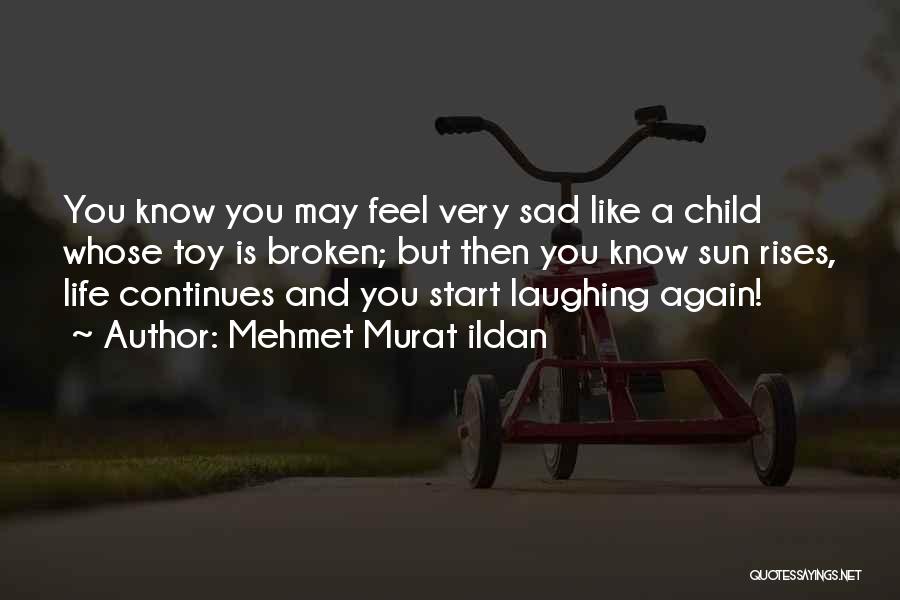 Mehmet Murat Ildan Quotes: You Know You May Feel Very Sad Like A Child Whose Toy Is Broken; But Then You Know Sun Rises,