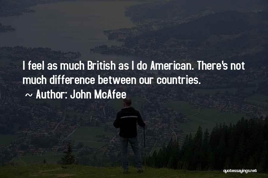 John McAfee Quotes: I Feel As Much British As I Do American. There's Not Much Difference Between Our Countries.