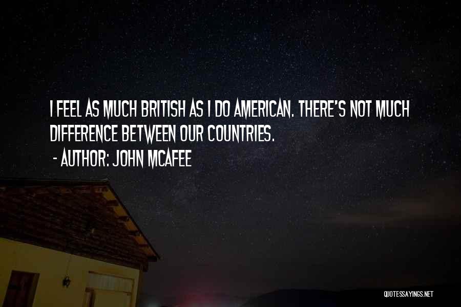 John McAfee Quotes: I Feel As Much British As I Do American. There's Not Much Difference Between Our Countries.