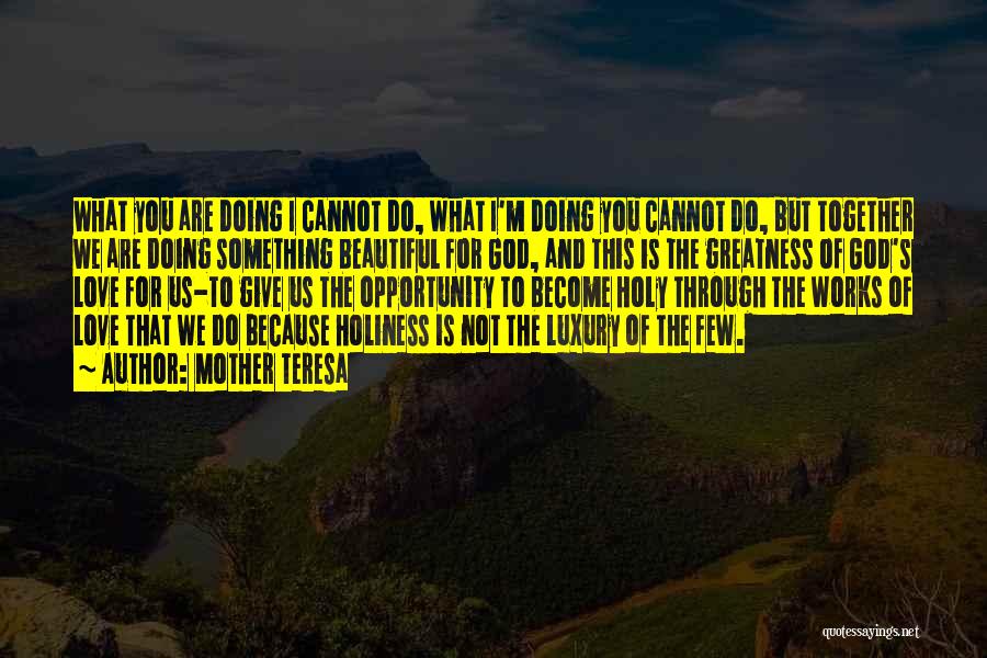 Mother Teresa Quotes: What You Are Doing I Cannot Do, What I'm Doing You Cannot Do, But Together We Are Doing Something Beautiful