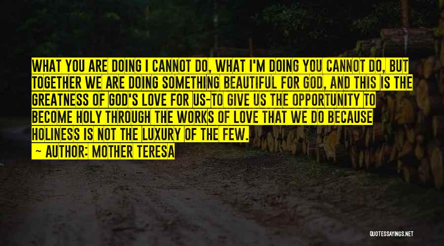 Mother Teresa Quotes: What You Are Doing I Cannot Do, What I'm Doing You Cannot Do, But Together We Are Doing Something Beautiful