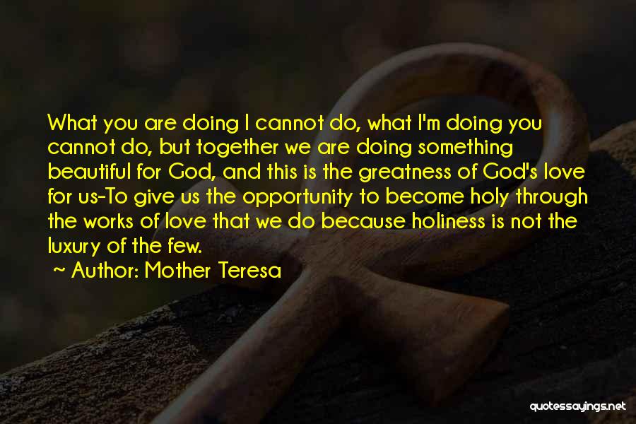 Mother Teresa Quotes: What You Are Doing I Cannot Do, What I'm Doing You Cannot Do, But Together We Are Doing Something Beautiful