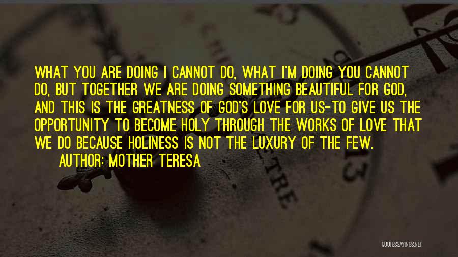 Mother Teresa Quotes: What You Are Doing I Cannot Do, What I'm Doing You Cannot Do, But Together We Are Doing Something Beautiful